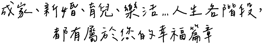 成家、新婚、育兒、樂活...人生各階段，都有屬於您的幸福篇章